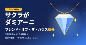 LE SSERAFIMサクラがダミアーニのフレンド・オブ・ザ・ハウスに就任