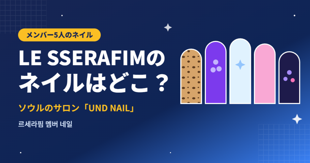 LE SSERAFIMのネイルはどこ?ソウルのサロン「UND NAIL」